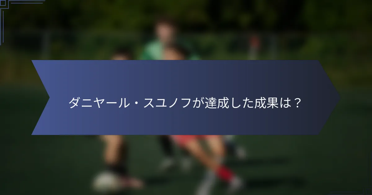 ダニヤール・スユノフが達成した成果は？
