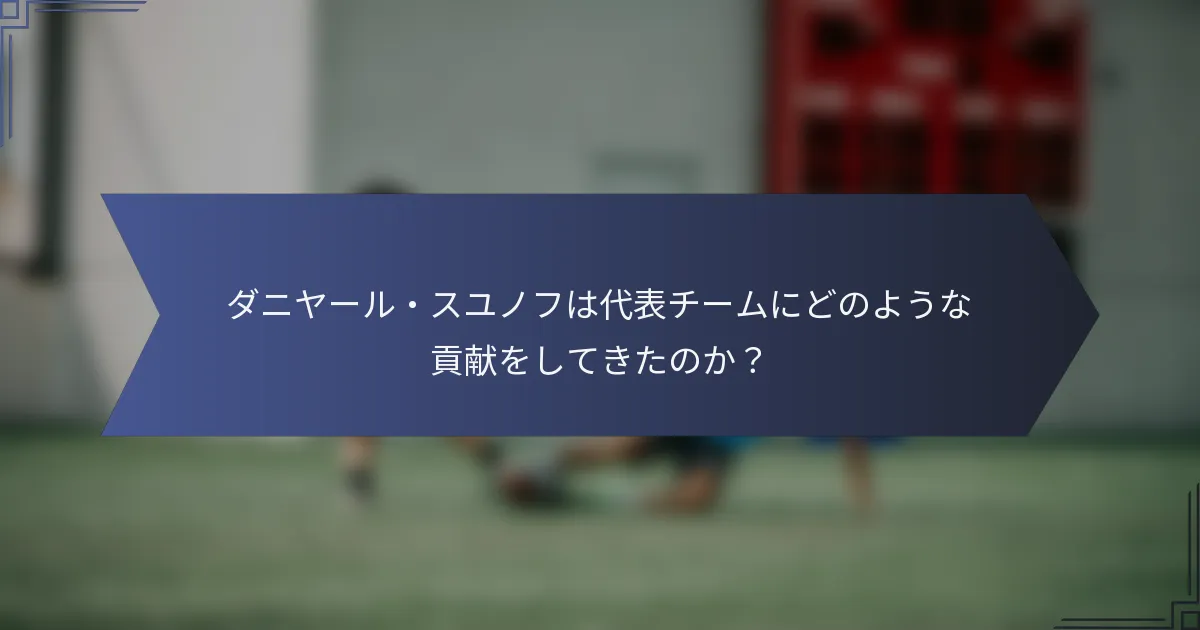 ダニヤール・スユノフは代表チームにどのような貢献をしてきたのか？