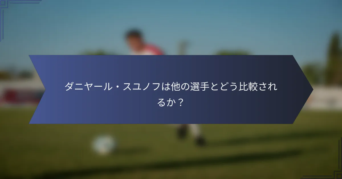 ダニヤール・スユノフは他の選手とどう比較されるか？