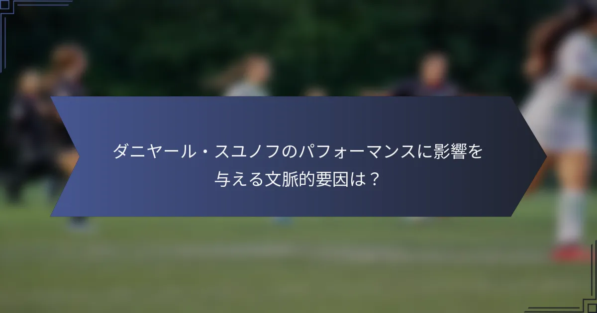 ダニヤール・スユノフのパフォーマンスに影響を与える文脈的要因は？