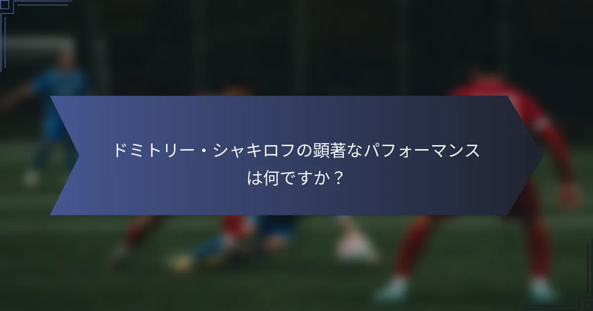 ドミトリー・シャキロフの顕著なパフォーマンスは何ですか？