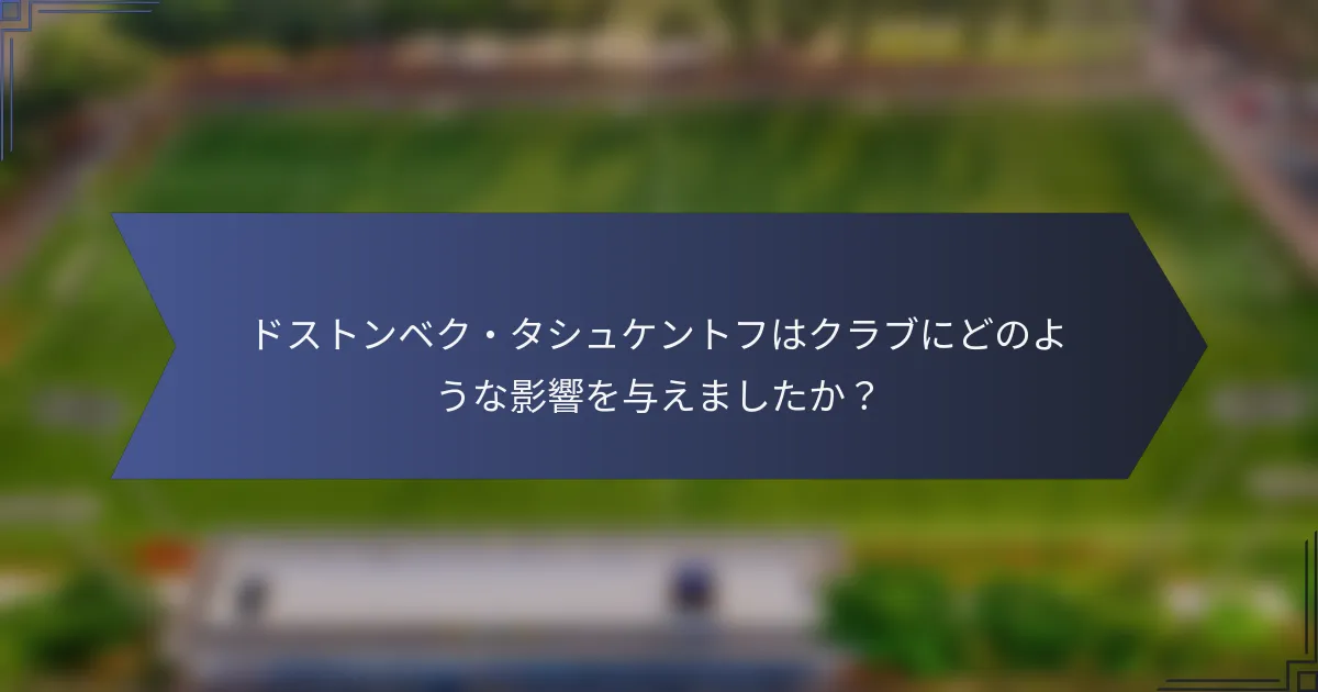 ドストンベク・タシュケントフはクラブにどのような影響を与えましたか？