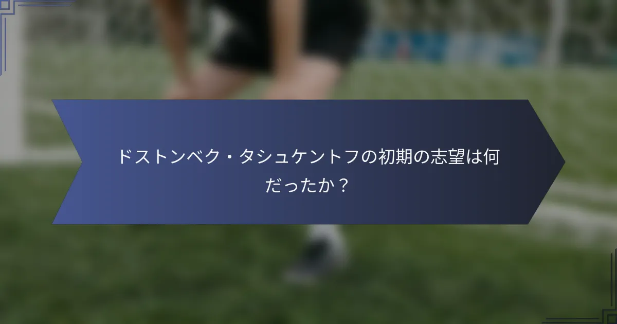 ドストンベク・タシュケントフの初期の志望は何だったか？