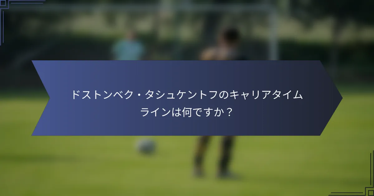 ドストンベク・タシュケントフのキャリアタイムラインは何ですか？