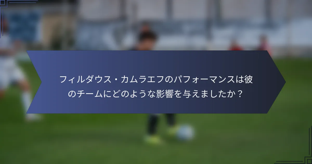 フィルダウス・カムラエフのパフォーマンスは彼のチームにどのような影響を与えましたか？