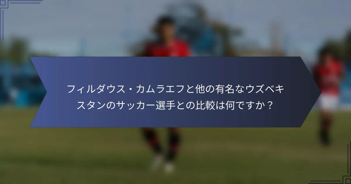 フィルダウス・カムラエフと他の有名なウズベキスタンのサッカー選手との比較は何ですか？