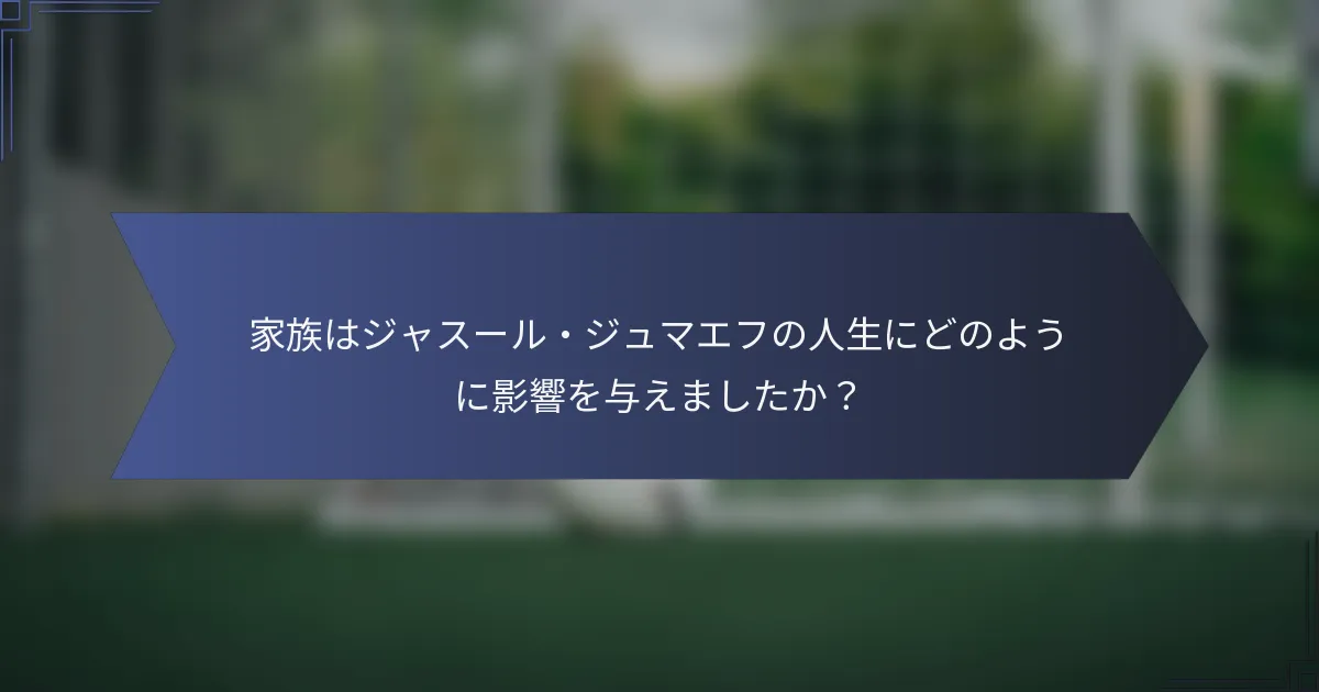 家族はジャスール・ジュマエフの人生にどのように影響を与えましたか？