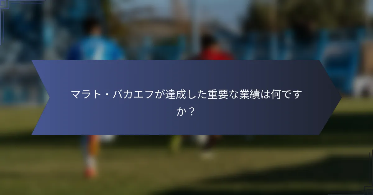 マラト・バカエフが達成した重要な業績は何ですか？