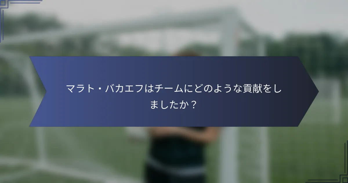 マラト・バカエフはチームにどのような貢献をしましたか？