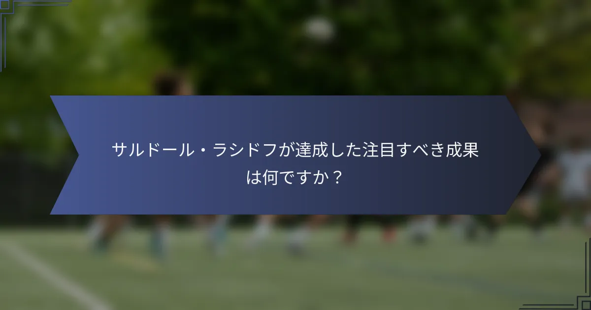 サルドール・ラシドフが達成した注目すべき成果は何ですか？