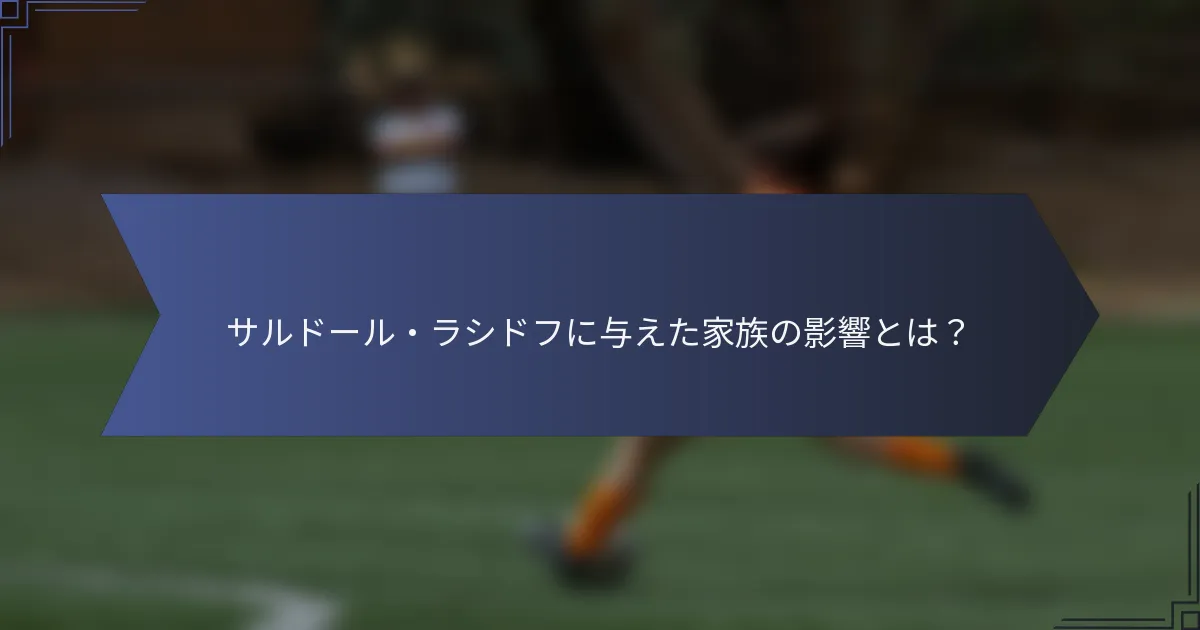 サルドール・ラシドフに与えた家族の影響とは？