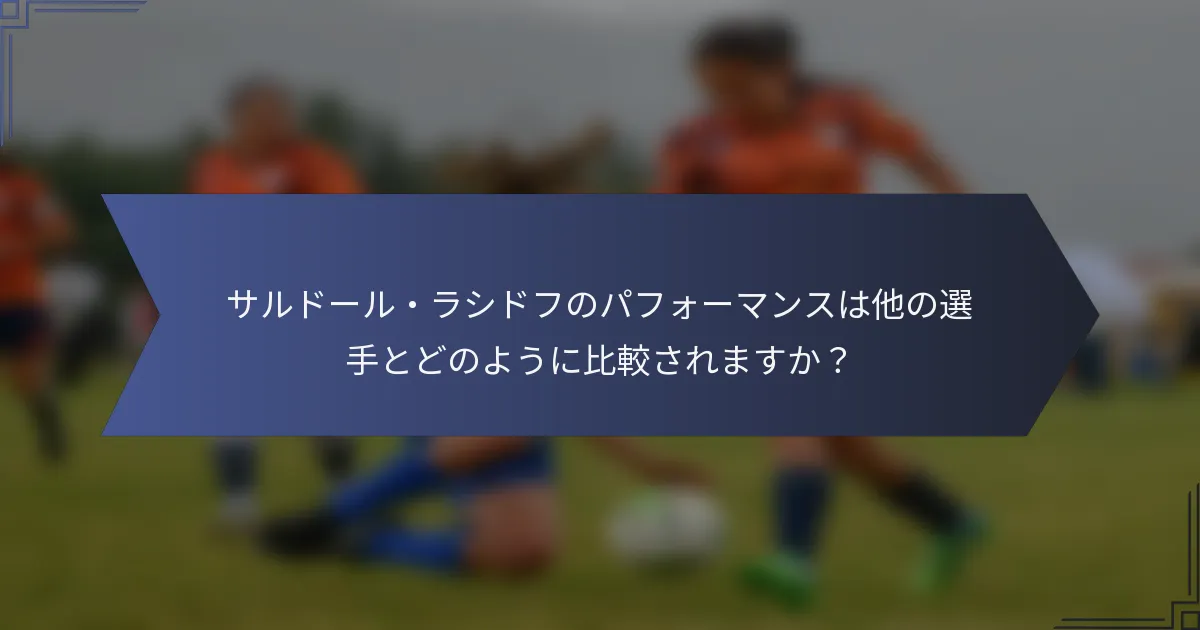 サルドール・ラシドフのパフォーマンスは他の選手とどのように比較されますか？
