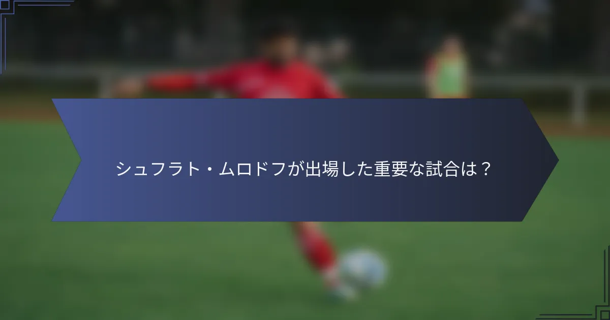 シュフラト・ムロドフが出場した重要な試合は？