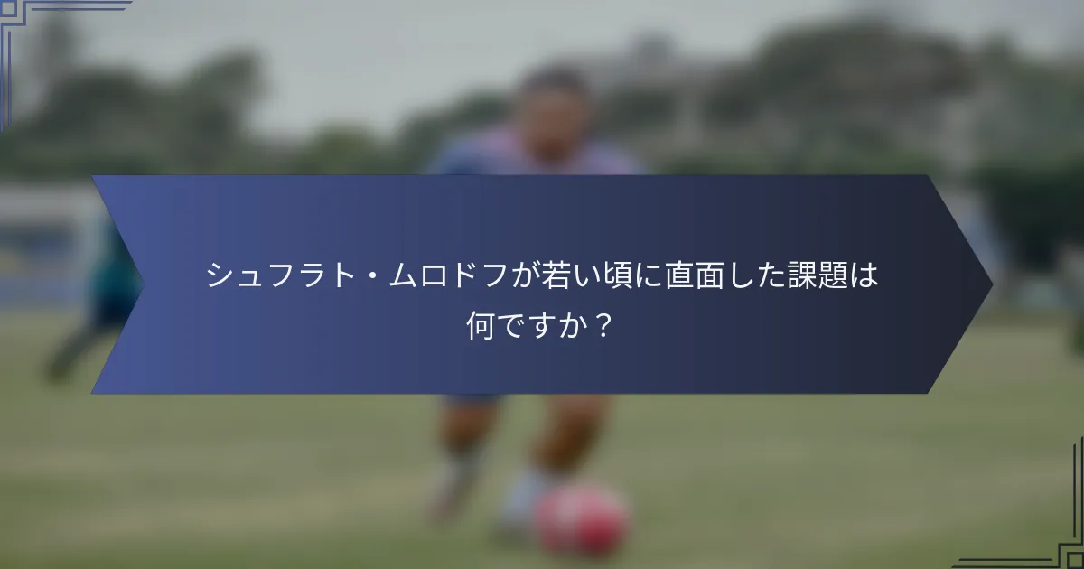 シュフラト・ムロドフが若い頃に直面した課題は何ですか？