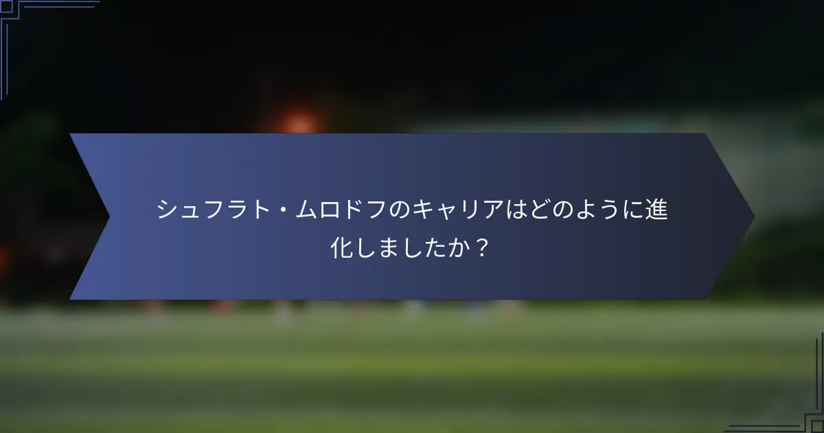 シュフラト・ムロドフのキャリアはどのように進化しましたか？