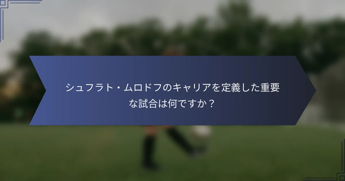 シュフラト・ムロドフのキャリアを定義した重要な試合は何ですか？
