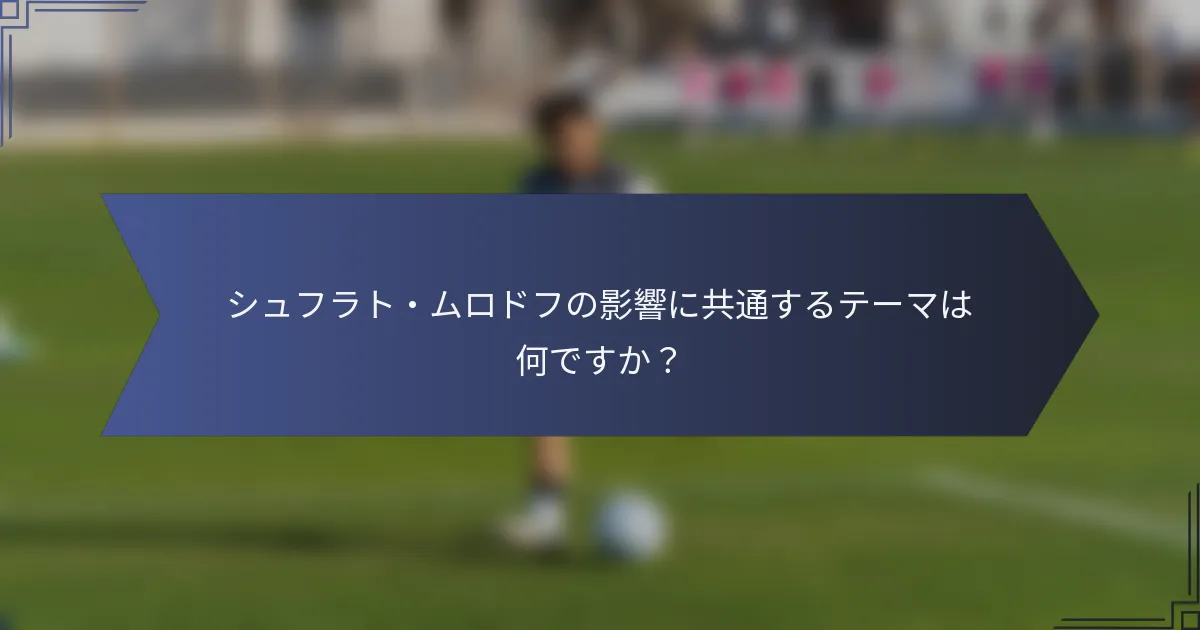 シュフラト・ムロドフの影響に共通するテーマは何ですか？