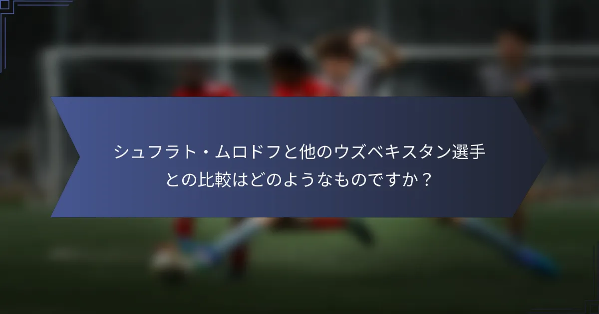 シュフラト・ムロドフと他のウズベキスタン選手との比較はどのようなものですか？