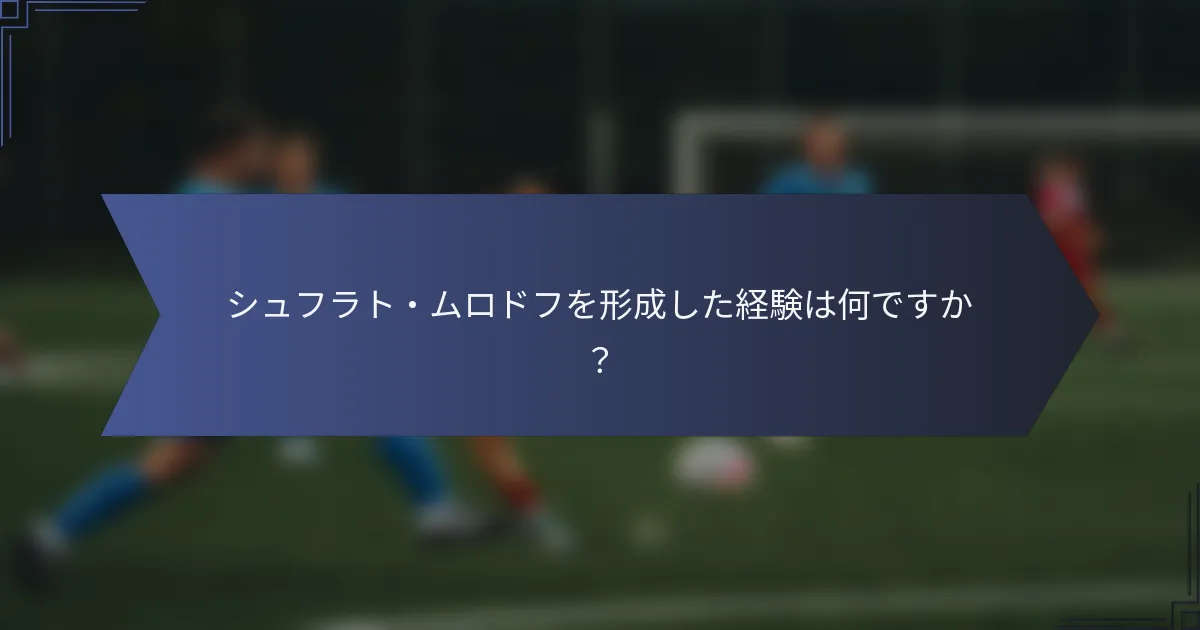シュフラト・ムロドフを形成した経験は何ですか？