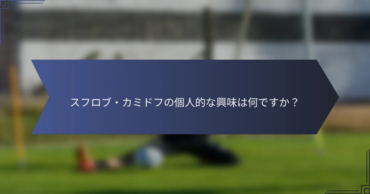 スフロブ・カミドフの個人的な興味は何ですか？