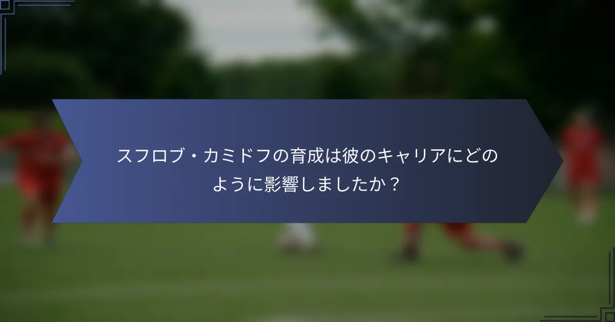 スフロブ・カミドフの育成は彼のキャリアにどのように影響しましたか？