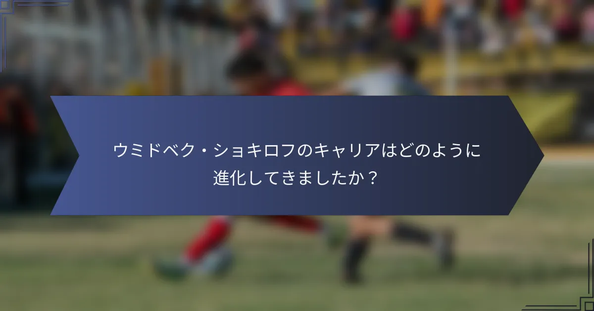 ウミドベク・ショキロフのキャリアはどのように進化してきましたか？