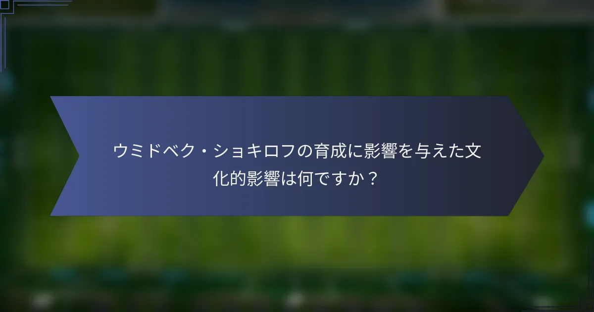 ウミドベク・ショキロフの育成に影響を与えた文化的影響は何ですか？