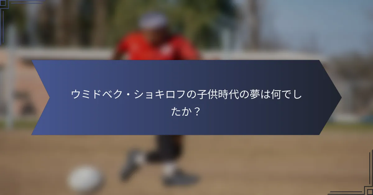 ウミドベク・ショキロフの子供時代の夢は何でしたか？