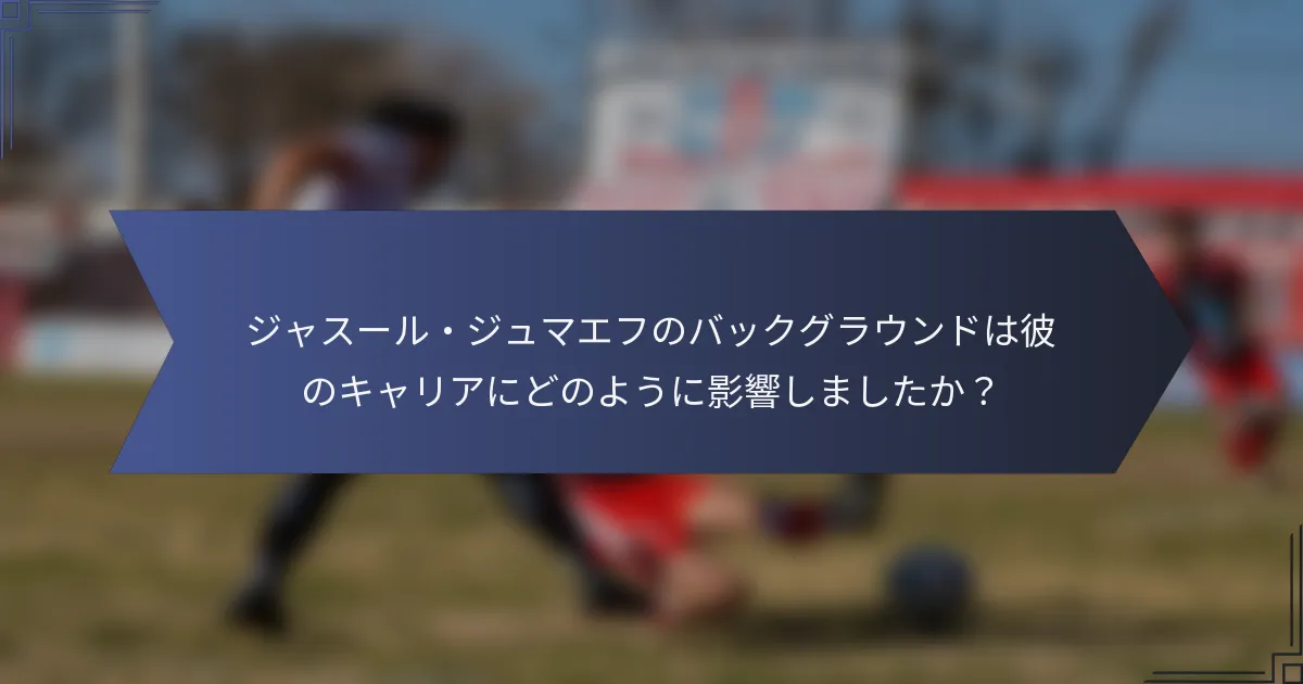 ジャスール・ジュマエフのバックグラウンドは彼のキャリアにどのように影響しましたか？