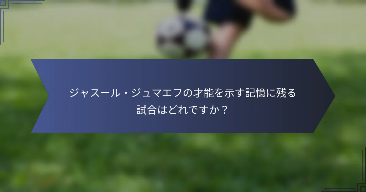 ジャスール・ジュマエフの才能を示す記憶に残る試合はどれですか？
