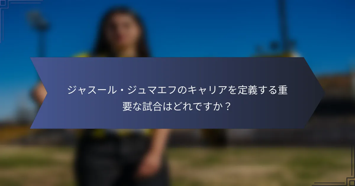 ジャスール・ジュマエフのキャリアを定義する重要な試合はどれですか？