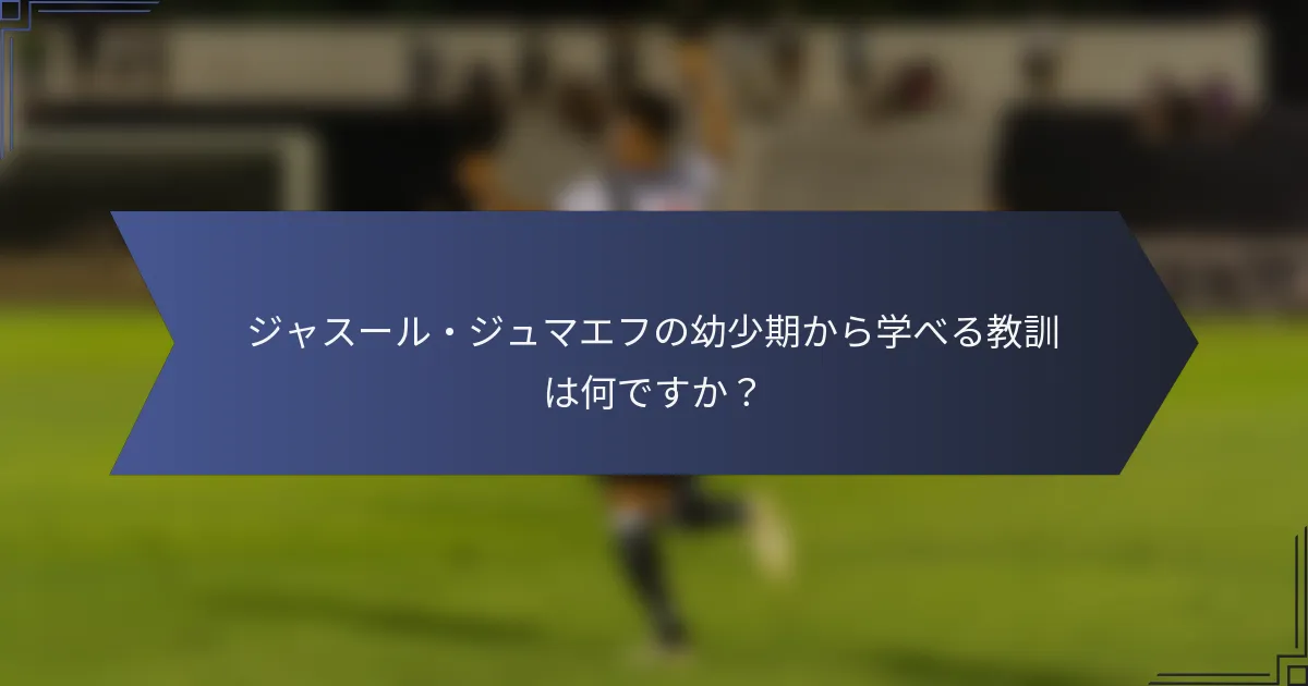 ジャスール・ジュマエフの幼少期から学べる教訓は何ですか？
