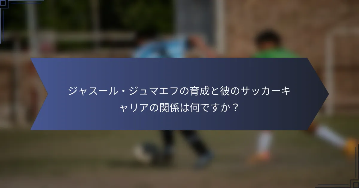 ジャスール・ジュマエフの育成と彼のサッカーキャリアの関係は何ですか？